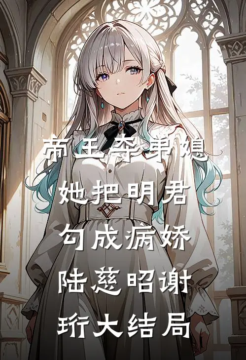 帝王夺弟媳：她把明君勾成病娇陆慈昭谢珩大结局