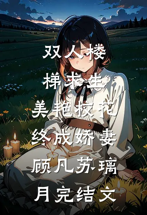 双人楼梯求生：美艳校花终成娇妻顾凡苏璃月完结文