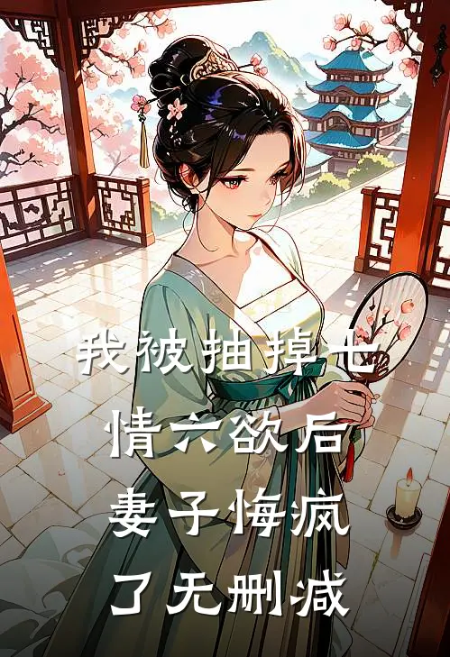 我被抽掉七情六欲后，妻子悔疯了无删减