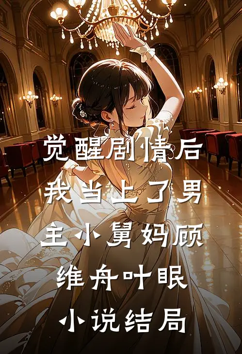 觉醒剧情后，我当上了男主小舅妈顾维舟叶眠小说结局