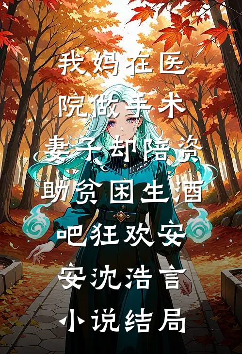 我妈在医院做手术，妻子却陪资助贫困生酒吧狂欢安安沈浩言小说结局