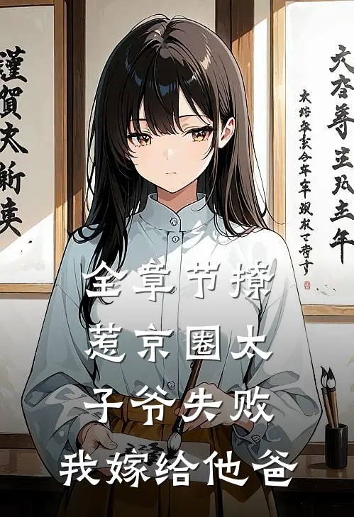 全章节撩惹京圈太子爷失败，我嫁给他爸