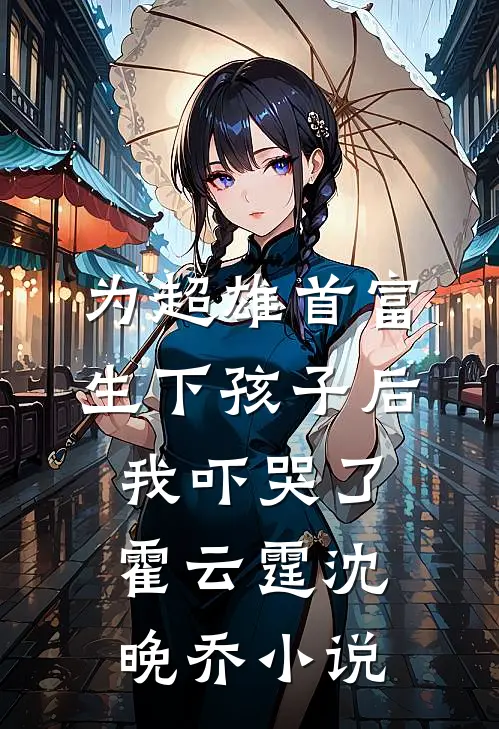 为超雄首富生下孩子后，我吓哭了霍云霆沈晚乔小说
