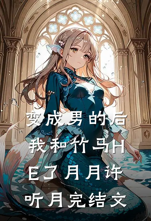 变成男的后，我和竹马HE了月月许听月完结文