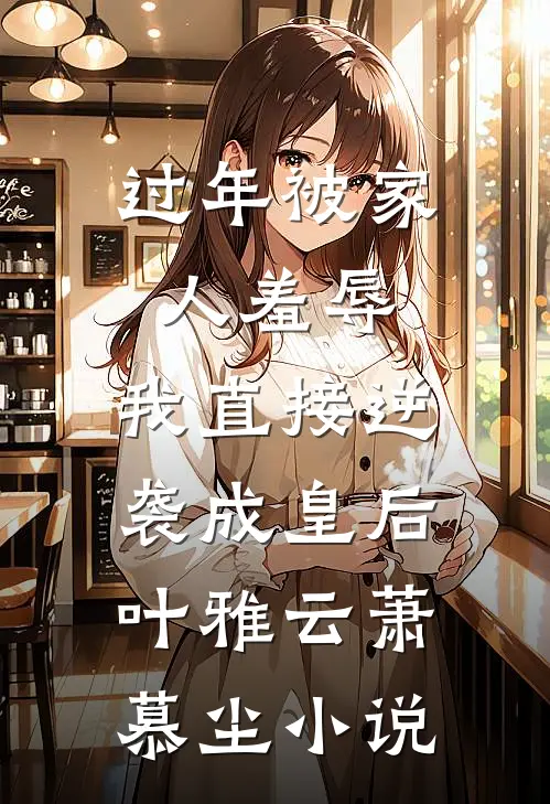 过年被家人羞辱，我直接逆袭成皇后叶雅云萧慕尘小说