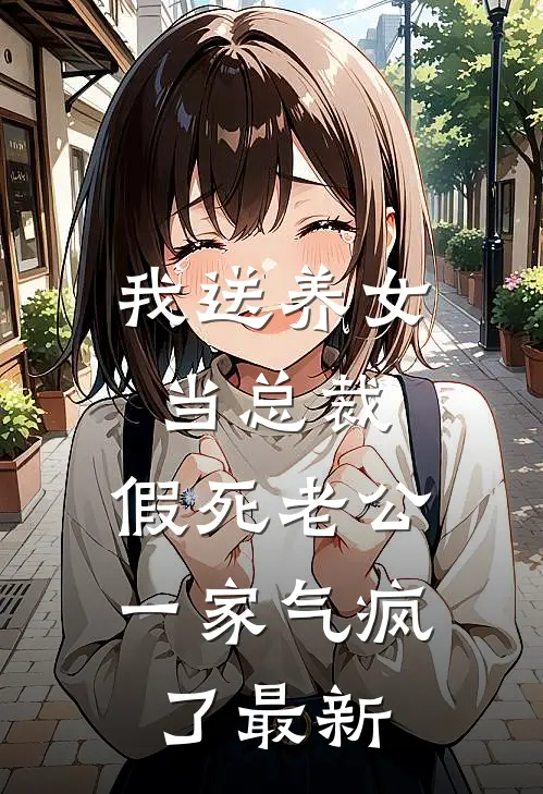 我送养女当总裁，假死老公一家气疯了最新