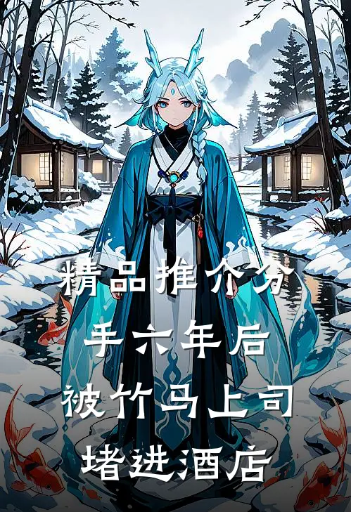 精品推介分手六年后，被竹马上司堵进酒店