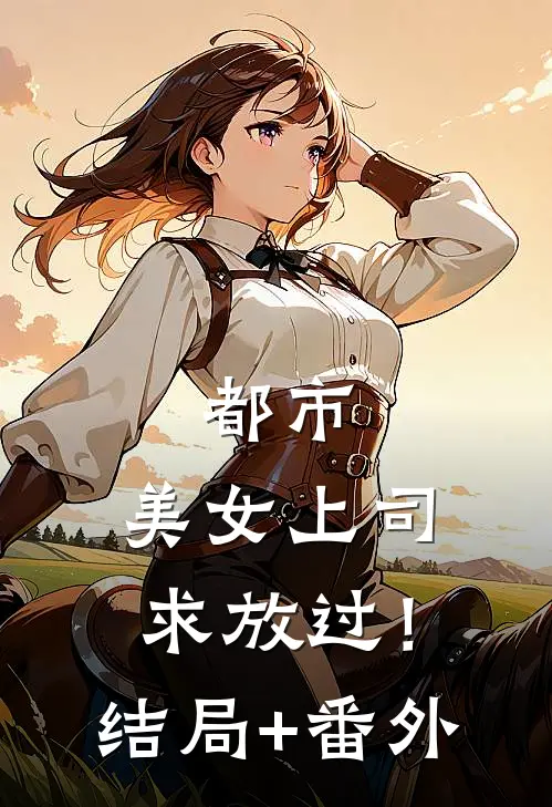 都市：美女上司，求放过！结局+番外