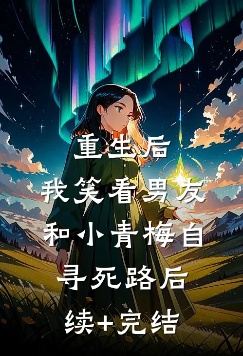 重生后，我笑看男友和小青梅自寻死路后续+完结