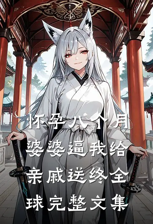 怀孕八个月，婆婆逼我给亲戚送终全球完整文集