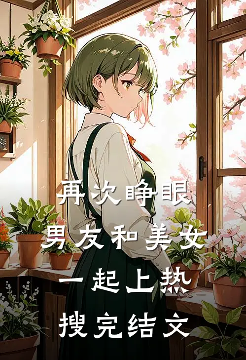 再次睁眼，男友和美女一起上热搜完结文