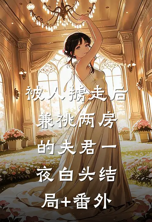 被人掳走后，兼祧两房的夫君一夜白头结局+番外
