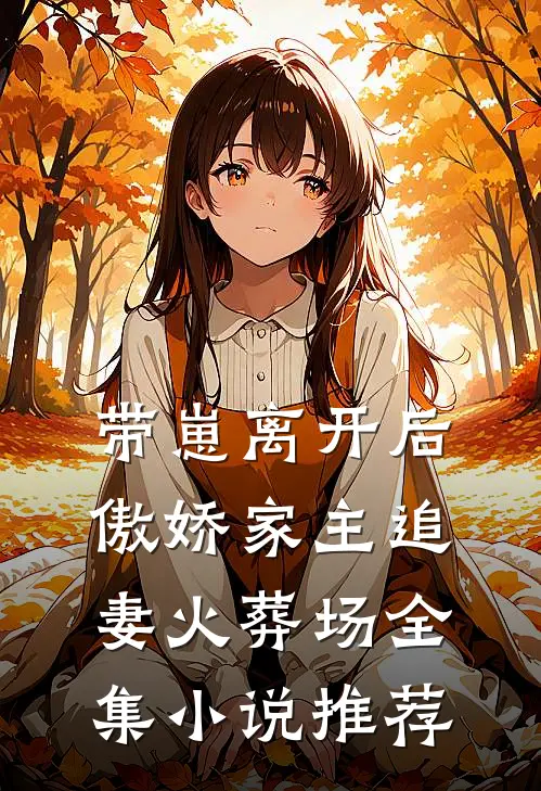 带崽离开后，傲娇家主追妻火葬场全集小说推荐