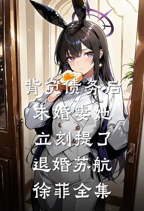 背负债务后，未婚妻她立刻提了退婚苏航徐菲 全集
