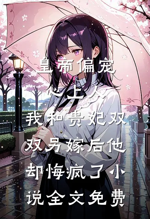 皇帝偏宠心上人，我和贵妃双双另嫁后他却悔疯了小说全文免费