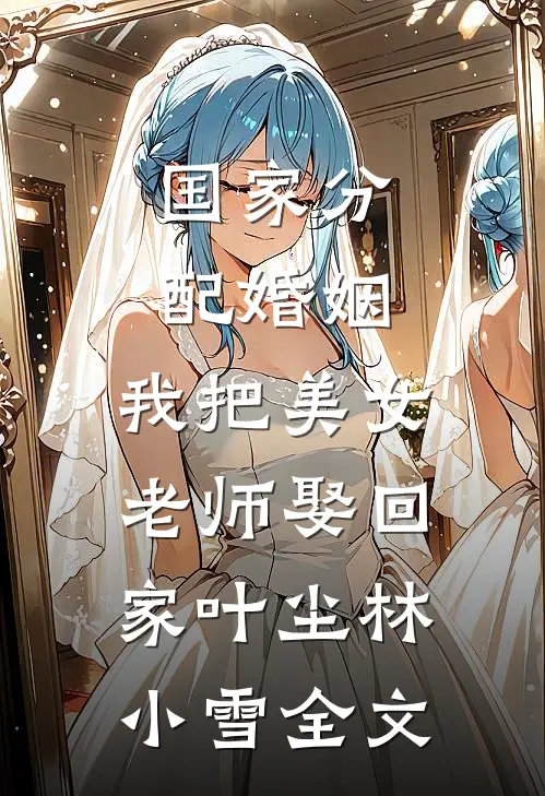 国家分配婚姻，我把美女老师娶回家叶尘林小雪全文