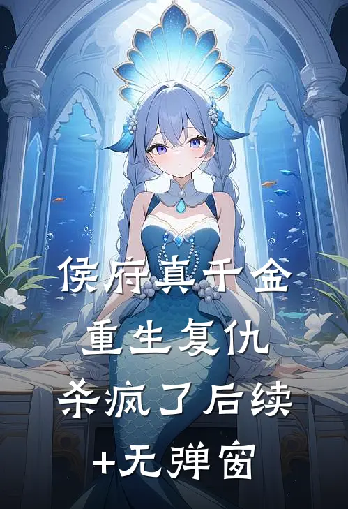 侯府真千金，重生复仇，杀疯了后续+无弹窗