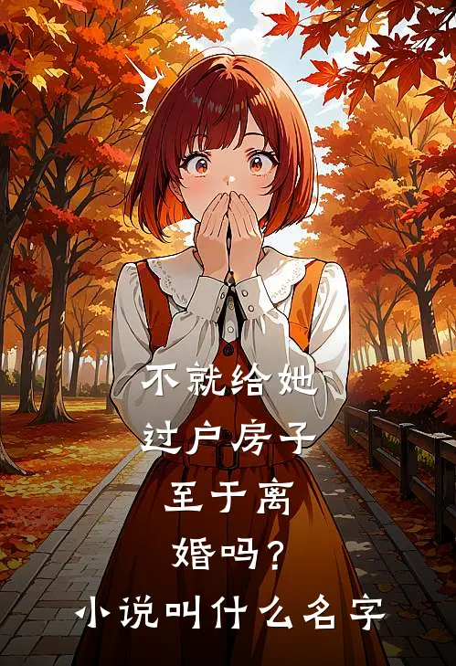 不就给她过户房子，至于离婚吗？小说叫什么名字