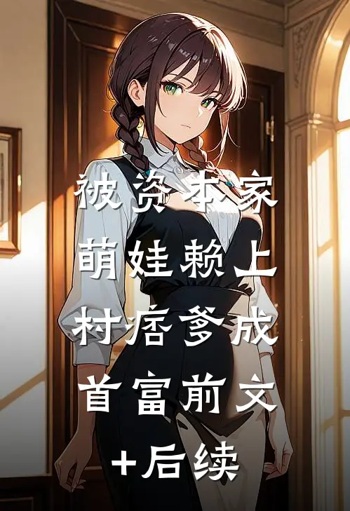 被资本家萌娃赖上，村痞爹成首富前文+后续
