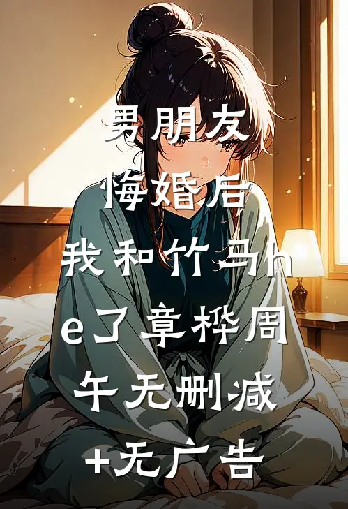 男朋友悔婚后，我和竹马he了章桦周午无删减+无广告