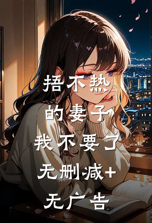 捂不热的妻子，我不要了无删减+无广告