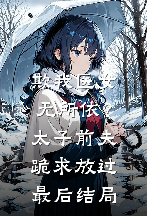 欺我医女无所依？太子前夫跪求放过最后结局