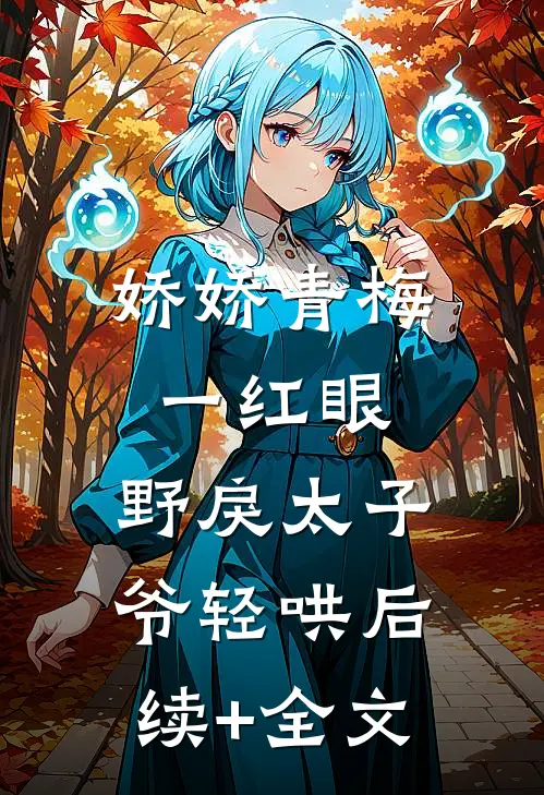 娇娇青梅一红眼，野戾太子爷轻哄后续+全文