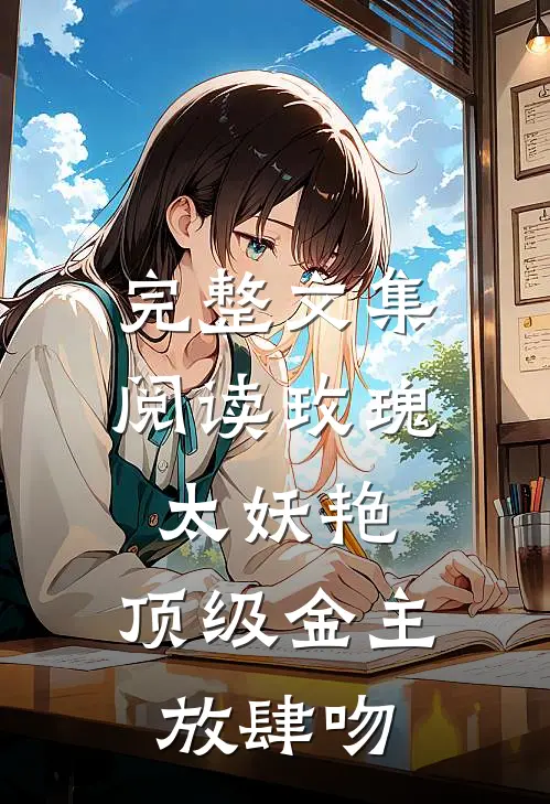 完整文集阅读玫瑰太妖艳，顶级金主放肆吻