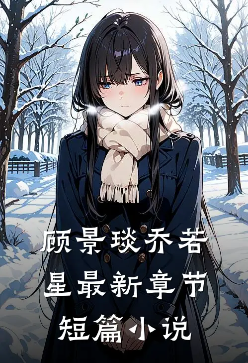 顾景琰乔若星最新章节短篇小说