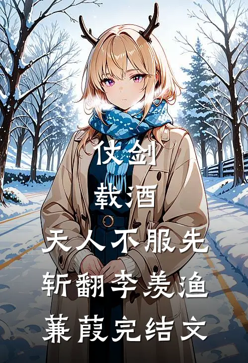 仗剑，载酒，天人不服先斩翻李羡渔蒹葭完结文