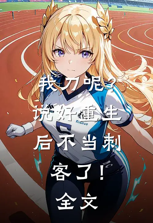 我刀呢？说好重生后不当刺客了！全文
