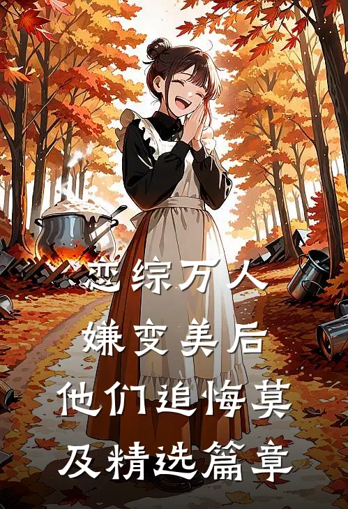恋综万人嫌变美后，他们追悔莫及精选篇章