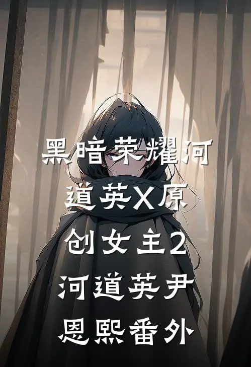 黑暗荣耀（河道英X原创女主）2河道英尹恩熙 番外