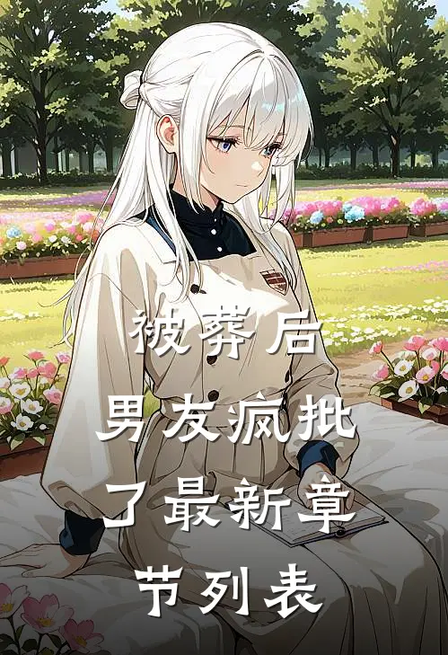 被葬后，男友疯批了最新章节列表