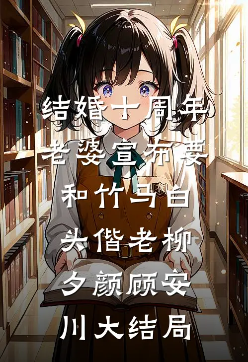 结婚十周年，老婆宣布要和竹马白头偕老柳夕颜顾安川大结局