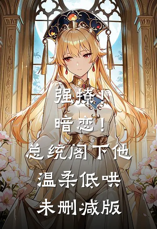 强撩！暗恋！总统阁下他温柔低哄未删减版