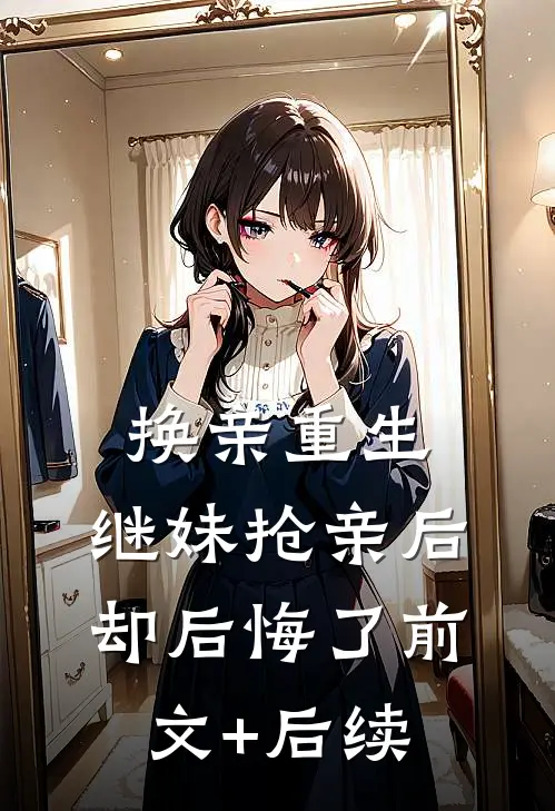 换亲重生：继妹抢亲后却后悔了前文+后续