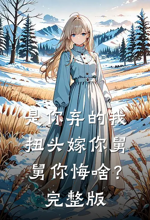 是你弃的我，扭头嫁你舅舅你悔啥？完整版