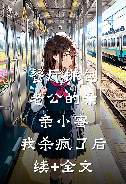 餐厅抓包老公的亲亲小蜜，我杀疯了后续+全文