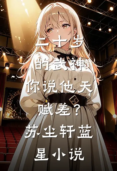 二十岁的武神，你说他天赋差？苏尘轩蓝星小说