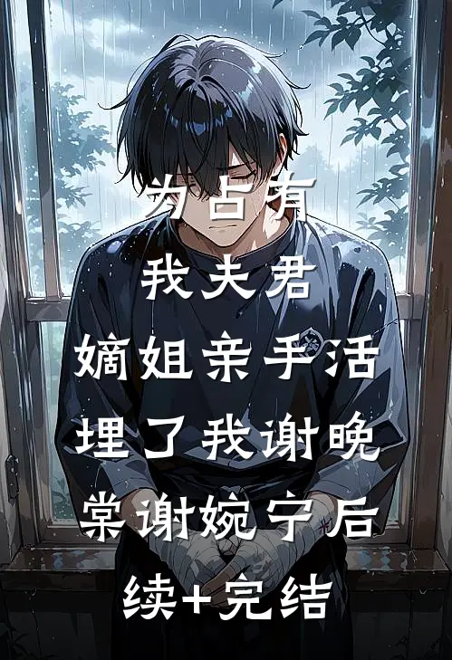 为占有我夫君，嫡姐亲手活埋了我谢晚棠谢婉宁后续+完结