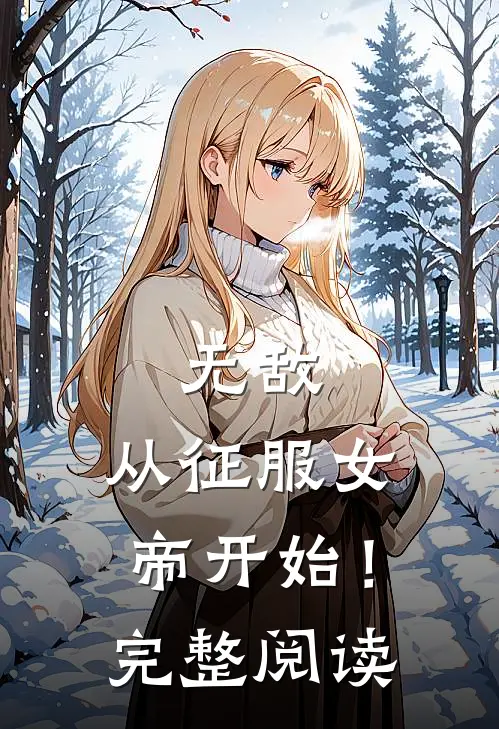 无敌，从征服女帝开始！完整阅读