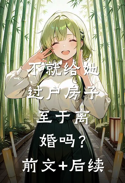 不就给她过户房子，至于离婚吗？前文+后续