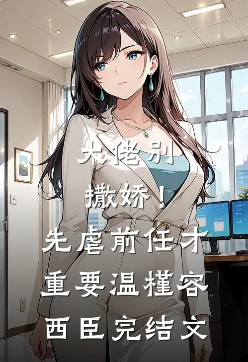 大佬别撒娇！先虐前任才重要温槿容西臣完结文