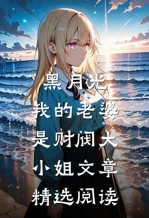 黑月光：我的老婆是财阀大小姐文章精选阅读