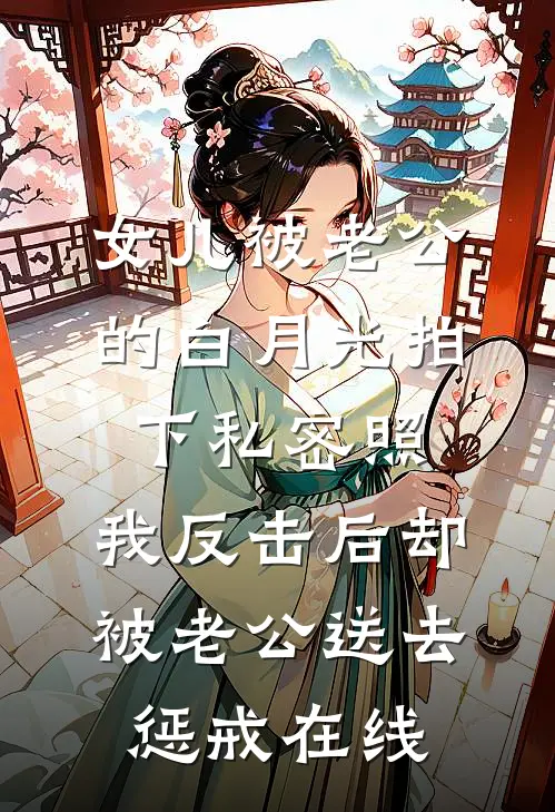 女儿被老公的白月光拍下私密照，我反击后却被老公送去惩戒在线