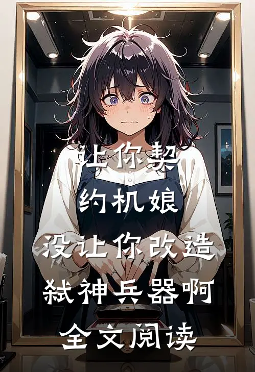 让你契约机娘，没让你改造弑神兵器啊全文阅读