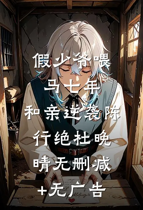 假少爷喂马七年，和亲逆袭陈行绝杜晚晴无删减+无广告