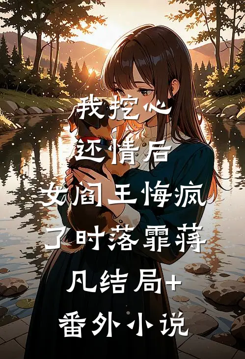 我挖心还情后，女阎王悔疯了时落霏蒋凡结局+番外小说