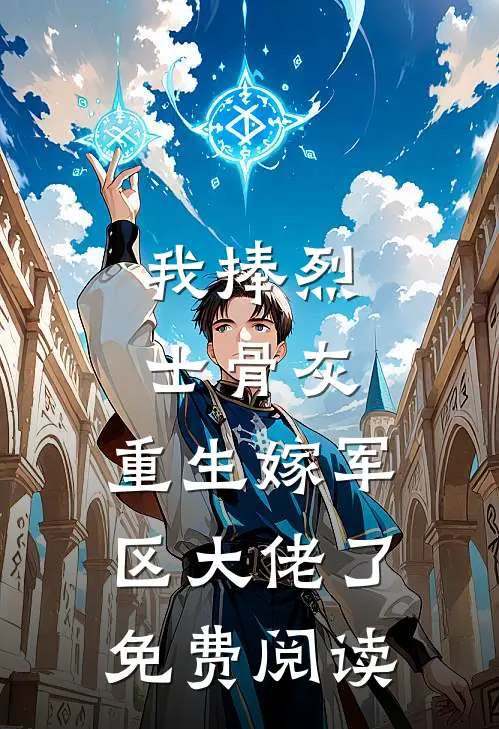 我捧烈士骨灰，重生嫁军区大佬了免费阅读